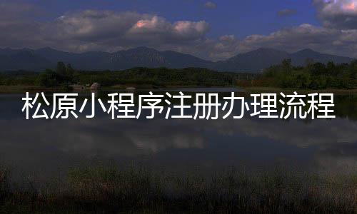 松原小程序注册办理流程（松原微信）