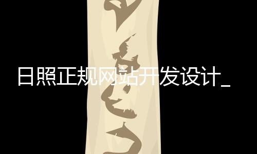 日照正规网站开发设计_(日照正规网站开发设计招聘信息)